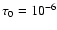 $\tau_0 = 10^{-6}$