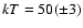 $kT =50(\pm3)$