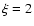 $\xi=2$