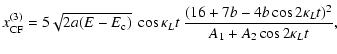 $\displaystyle x^{(3)}_{\rm CF} = 5 \sqrt{2a(E-E_{\rm c})} \ \cos \kappa_ L t \ \frac{(16 + 7 b - 4 b \cos 2 \kappa_L t)^{2}}{A_{1} + A_{2} \cos 2 \kappa_L t },$