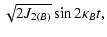 $\displaystyle \sqrt{2 J_{2(B)}} \sin 2 \kappa_B t ,$
