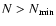 $N>N_{\rm min}$