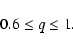 \begin{displaymath}
0.6 \le q \le 1. \end{displaymath}