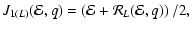 $\displaystyle J_{1(L)} ({\cal E},q) =\left({\cal E} + {\cal R}_{L}({\cal E},q)\right)/2,$