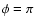 $\phi=\pi$