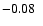 $-0.08\ \ $