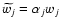 $\widetilde{w_j}=\alpha_jw_j$