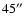 $45^{\prime\prime}$