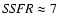${\it SSFR} \approx 7$