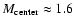 $M_{\rm center}\approx1.6$