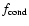 $f_{\rm cond}$