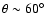 $\theta \sim 60^{\circ}$