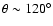 $\theta \sim 120^{\circ}$