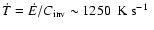 $\dot{T} =
\dot{E}/C_{\rm inv} \sim 1250~\mbox{\ K s${}^{-1}$ }$