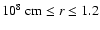 $10^8~{\rm cm} \le r \le 1.2$