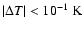 $\vert\Delta T\vert<10^{-1}\mbox{\ K}$
