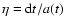 $\eta = {\rm d}t / a(t)$