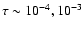 $\tau \sim 10^{-4},10^{-3}$