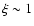 $\xi \sim 1$