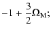 $\displaystyle -1 + \frac{3}{2}\Omega_{\rm M};$