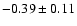 $-0.39 \pm 0.11$