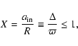 \begin{displaymath}%
X = \frac{a_{\rm in}}{R} \equiv \frac{\Delta}{\varpi} \le 1,
\end{displaymath}
