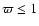 $\varpi \le 1$