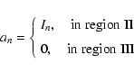 \begin{displaymath}%
a_n = \left \{
\begin{array}{l}
I_n, \quad {\rm in~region~II}\\ [2mm]
0, \quad {\rm in~region~III}
\end{array}\right.
\end{displaymath}
