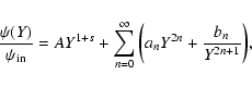 \begin{displaymath}%
\frac{\psi(Y)}{\psi_{\rm in}} = A Y^{1+s} + \sum_{n=0}^\infty{\left(a_n Y^{2n} + \frac{b_n}{Y^{2n+1}}\right)},
\end{displaymath}
