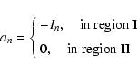 \begin{displaymath}%
a_n =\left \{
\begin{array}{l}
- I_n, \quad {\rm in~region~I}\\ [2mm]
0, \quad {\rm in~region~II}
\end{array}\right.
\end{displaymath}