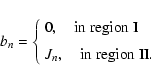 \begin{displaymath}%
b_n =\left \{
\begin{array}{l}
0, \quad {\rm in~region~I}\\ [2mm]
J_n, \quad {\rm in~region~II}.
\end{array}\right.
\end{displaymath}