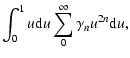 $\displaystyle \int_0^1{u {\rm d}u \sum_0^\infty{\gamma_n u^{2n}{\rm d}u}},$