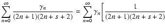 $\displaystyle \sum_{n=0}^\infty{\frac{\gamma_n}{(2n+1)(2n+s+2)}} = \sum_{n=0}^\infty\gamma_n\left[\frac{1}{(2n+1)(2n+s+2)}\right.$