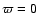 $\varpi=0$