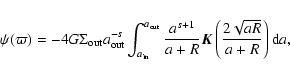 \begin{displaymath}%
\psi(\varpi) = -4 G \Sigma_{\rm out}a_{\rm out}^{-s} \int_{...
...1}}{a+R} {\vec K}\left(\frac{2\sqrt{aR}}{a+R}\right){\rm d}a},
\end{displaymath}