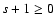$s+1 \ge 0$