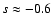 $s \approx -0.6$