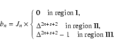 \begin{displaymath}%
b_n = J_n \times\left \{
\begin{array}{l}
0 \quad {\rm in~r...
...Delta^{2n+s+2}-1 \quad {\rm in~region~III}.
\end{array}\right.
\end{displaymath}