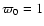 $\varpi_0 = 1$