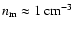 $n_{\rm m}\approx 1~{\rm cm}^{-3}$