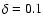 $\delta = 0.1$