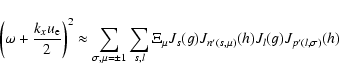 \begin{displaymath}%
\left(\omega + \frac{k_xu_{\rm e}}{2}\right)^2 \approx
\sum...
..._{s,l}\Xi_{\mu}J_s(g)J_{n'(s,\mu)}(h)J_l(g)J_{p'(l,\sigma)}(h)
\end{displaymath}