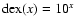 ${\rm dex}(x)=10^x$