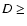 $D \geq $
