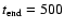 $t_{{\rm end}}=500$