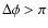 $\Delta \phi > \pi$