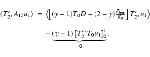 \begin{displaymath}%
\begin{array}{rcl}
\langle T'_{2}, A_{12} u_1 \rangle &=& ...
...e{(\gamma-1)\left[ T'^*_2 T_0 u_1\right]_0^1}_{=0}.
\end{array}\end{displaymath}