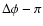 $\Delta \phi - \pi $