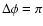 $\Delta \phi =\pi $