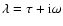 $\lambda = \tau + \hbox{i}\omega$